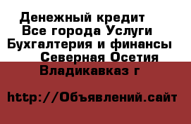 Денежный кредит ! - Все города Услуги » Бухгалтерия и финансы   . Северная Осетия,Владикавказ г.